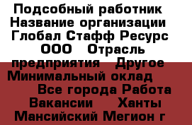 Подсобный работник › Название организации ­ Глобал Стафф Ресурс, ООО › Отрасль предприятия ­ Другое › Минимальный оклад ­ 48 000 - Все города Работа » Вакансии   . Ханты-Мансийский,Мегион г.